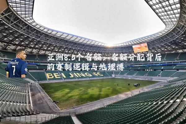 亚洲8.5个名额：名额分配背后的赛制逻辑与地理博弈