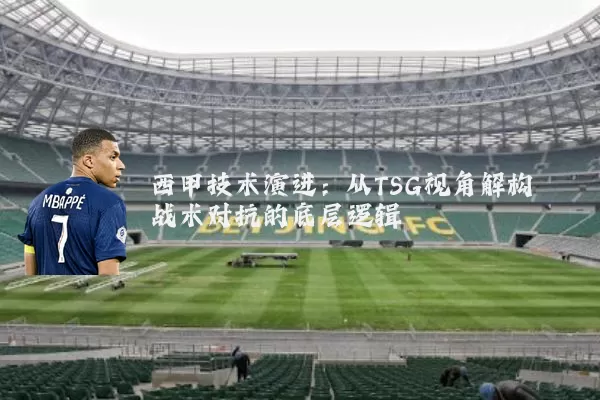 西甲技术演进：从TSG视角解构战术对抗的底层逻辑