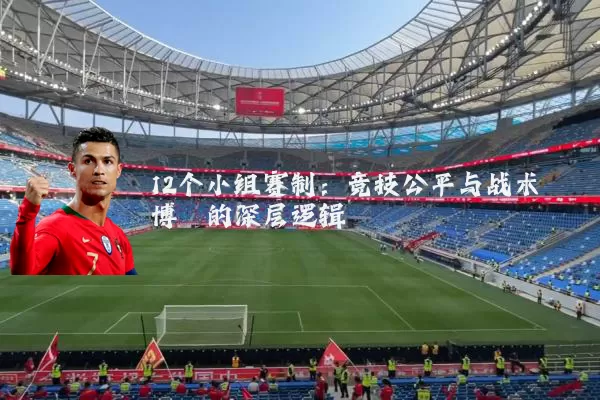12个小组赛制：竞技公平与战术博弈的深层逻辑