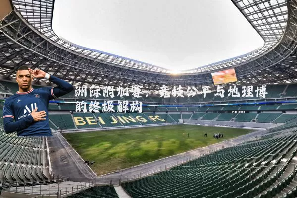 洲际附加赛：竞技公平与地理博弈的终极解构