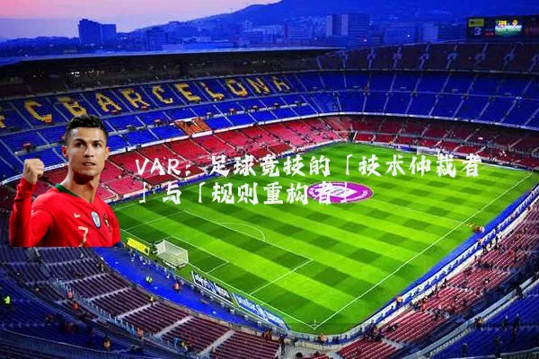 VAR：足球竞技的「技术仲裁者」与「规则重构者」