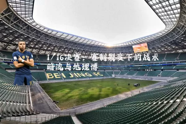 1/16决赛：赛制裂变下的战术暗流与地理博弈