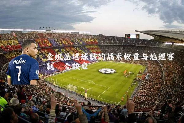 全组总进球数的战术权重与地理赛制耦合效应