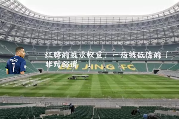 红牌的战术权重:一场被低估的「非对称博弈」