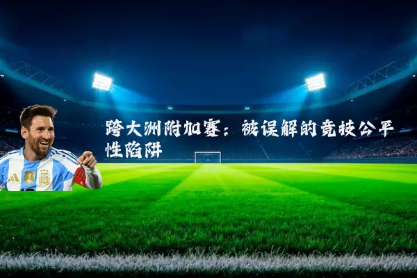 跨大洲附加赛：被误解的竞技公平性陷阱