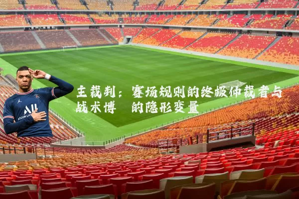 主裁判：赛场规则的终极仲裁者与战术博弈的隐形变量