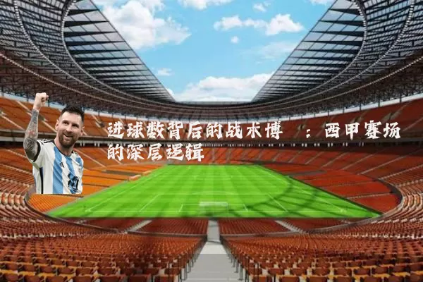 进球数背后的战术博弈：西甲赛场的深层逻辑