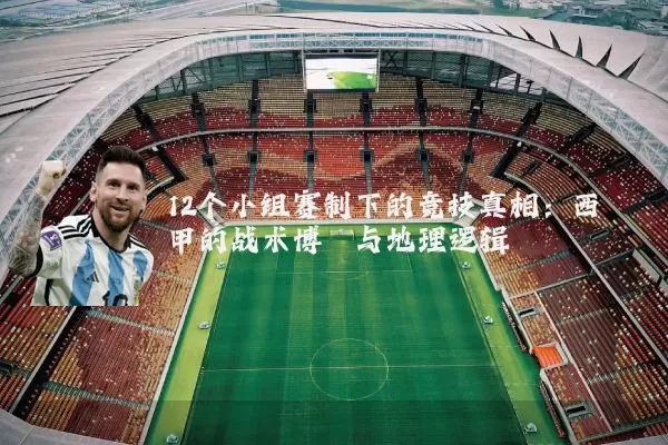 12个小组赛制下的竞技真相：西甲的战术博弈与地理逻辑