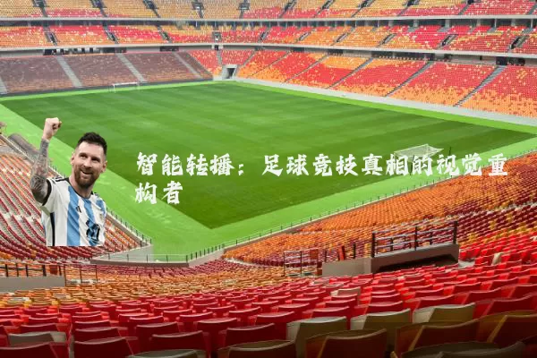 智能转播：足球竞技真相的视觉重构者