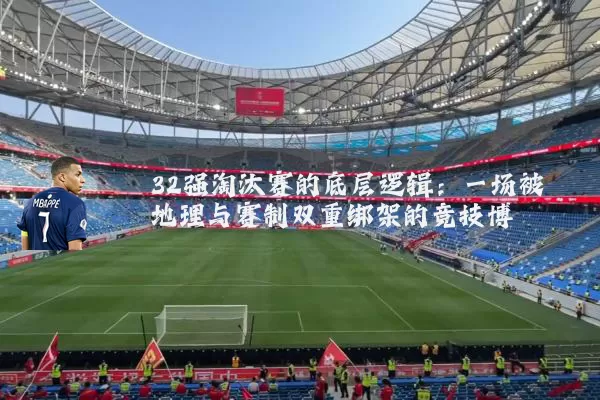 32强淘汰赛的底层逻辑：一场被地理与赛制双重绑架的竞技博弈
