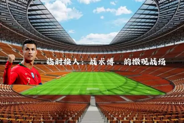 临时换人：战术博弈的微观战场