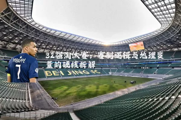 32强淘汰赛:赛制逻辑与地理变量的硬核拆解