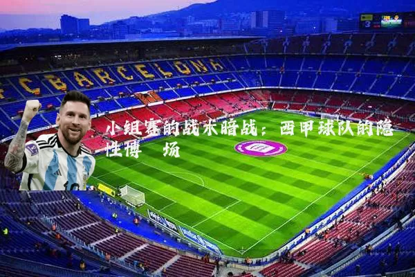 小组赛的战术暗战:西甲球队的隐性博弈场
